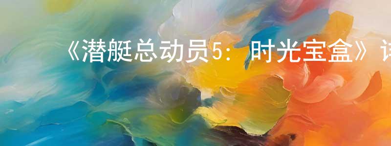 曹雪滨的动漫综艺大全,《潜艇总动员5:时光宝盒》详情介绍_潜艇总动员5:时光宝盒HD在线观看_潜艇总动员5:时光宝盒迅雷下载_国漫